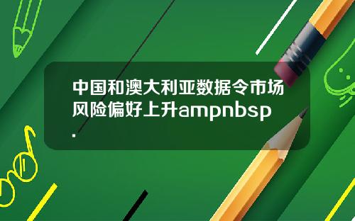 中国和澳大利亚数据令市场风险偏好上升ampnbsp.