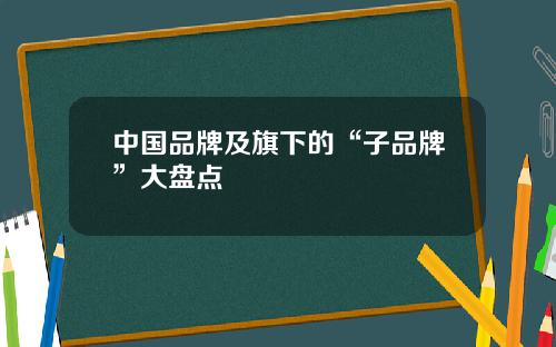 中国品牌及旗下的“子品牌”大盘点