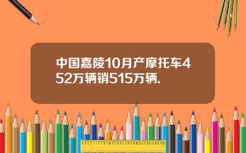 中国嘉陵10月产摩托车452万辆销515万辆.