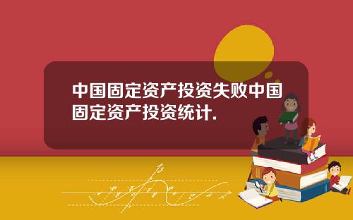 中国固定资产投资失败中国固定资产投资统计.