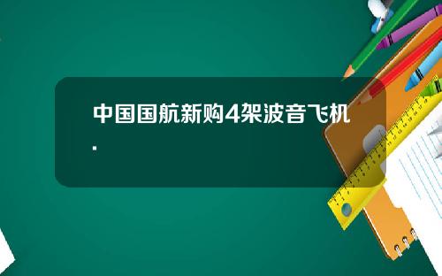 中国国航新购4架波音飞机.