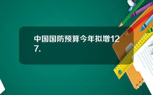 中国国防预算今年拟增127.