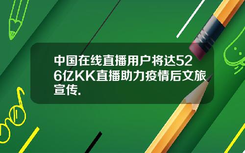 中国在线直播用户将达526亿KK直播助力疫情后文旅宣传.