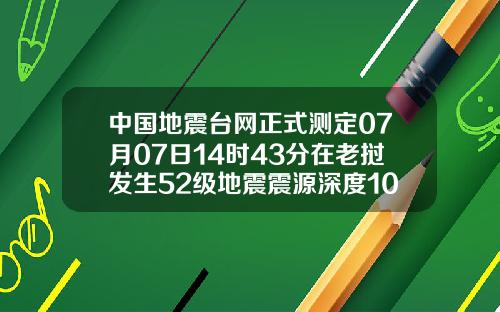 中国地震台网正式测定07月07日14时43分在老挝发生52级地震震源深度10千米.