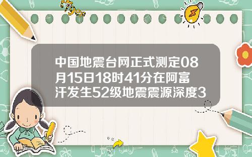 中国地震台网正式测定08月15日18时41分在阿富汗发生52级地震震源深度30千米.