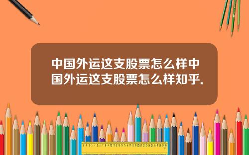 中国外运这支股票怎么样中国外运这支股票怎么样知乎.
