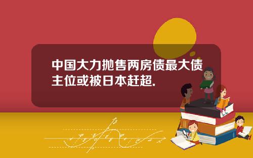 中国大力抛售两房债最大债主位或被日本赶超.