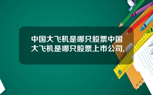 中国大飞机是哪只股票中国大飞机是哪只股票上市公司.