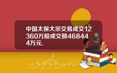 中国太保大宗交易成交12360万股成交额468444万元.