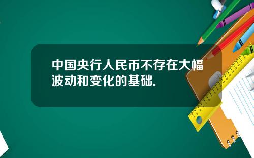 中国央行人民币不存在大幅波动和变化的基础.