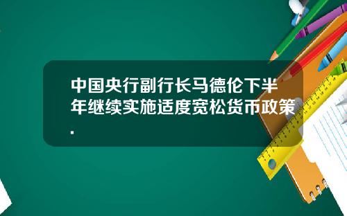 中国央行副行长马德伦下半年继续实施适度宽松货币政策.