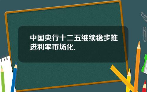 中国央行十二五继续稳步推进利率市场化.