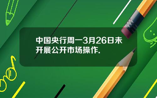中国央行周一3月26日未开展公开市场操作.