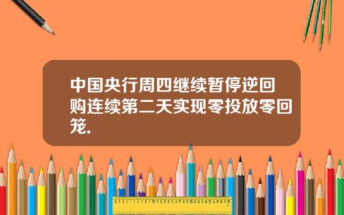 中国央行周四继续暂停逆回购连续第二天实现零投放零回笼.
