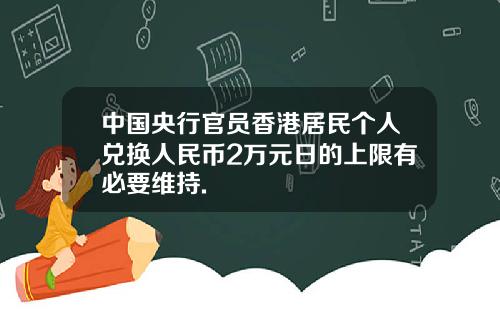 中国央行官员香港居民个人兑换人民币2万元日的上限有必要维持.