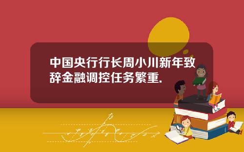 中国央行行长周小川新年致辞金融调控任务繁重.