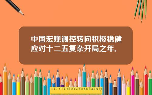 中国宏观调控转向积极稳健应对十二五复杂开局之年.