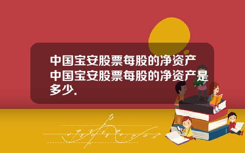 中国宝安股票每股的净资产中国宝安股票每股的净资产是多少.