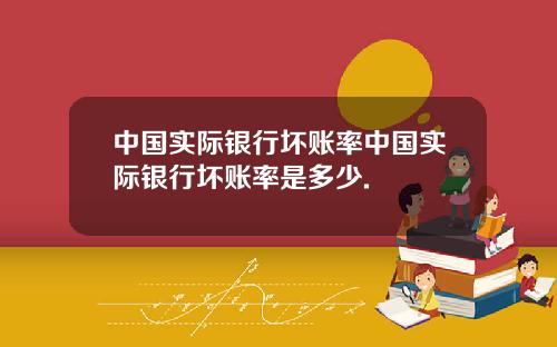 中国实际银行坏账率中国实际银行坏账率是多少.