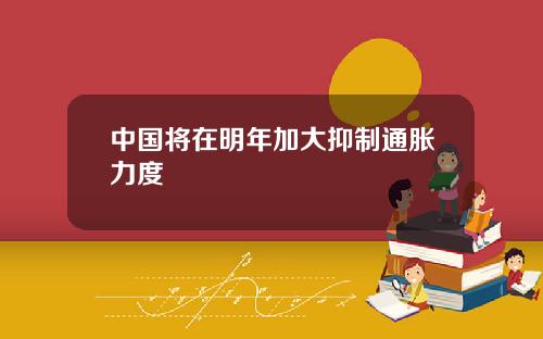 中国将在明年加大抑制通胀力度