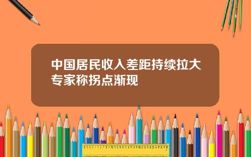 中国居民收入差距持续拉大专家称拐点渐现
