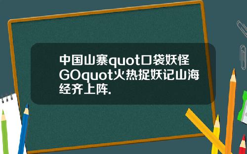 中国山寨quot口袋妖怪GOquot火热捉妖记山海经齐上阵.