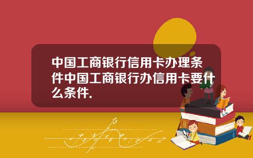 中国工商银行信用卡办理条件中国工商银行办信用卡要什么条件.