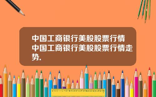 中国工商银行美股股票行情中国工商银行美股股票行情走势.