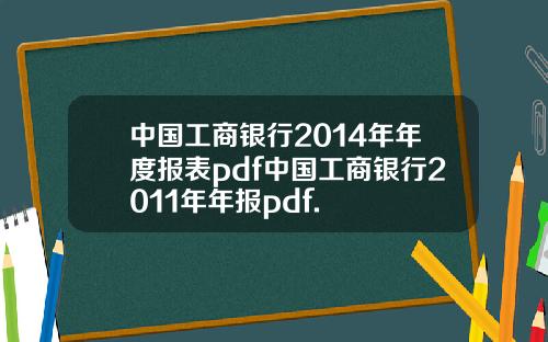 中国工商银行2014年年度报表pdf中国工商银行2011年年报pdf.