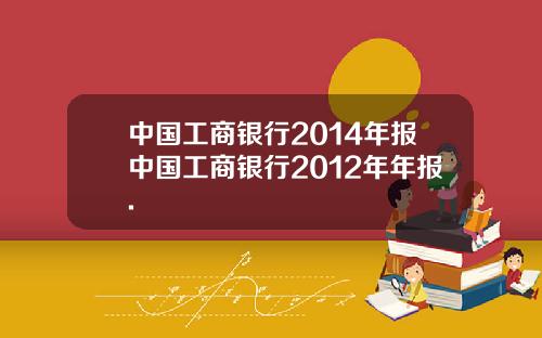 中国工商银行2014年报中国工商银行2012年年报.