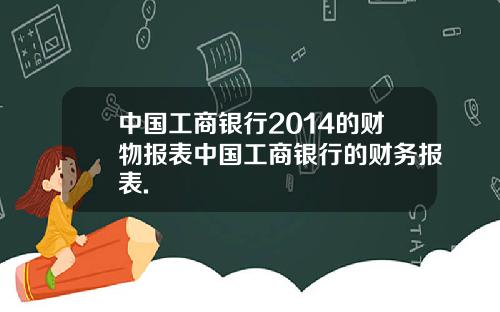 中国工商银行2014的财物报表中国工商银行的财务报表.