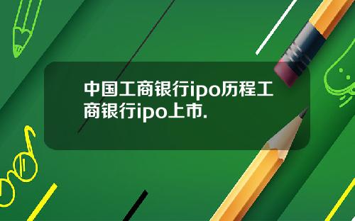 中国工商银行ipo历程工商银行ipo上市.