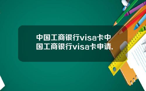 中国工商银行visa卡中国工商银行visa卡申请.