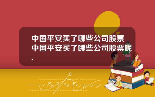 中国平安买了哪些公司股票中国平安买了哪些公司股票呢.