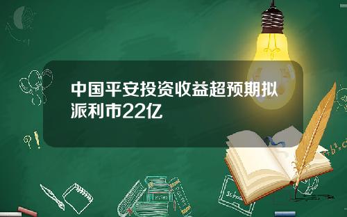 中国平安投资收益超预期拟派利市22亿