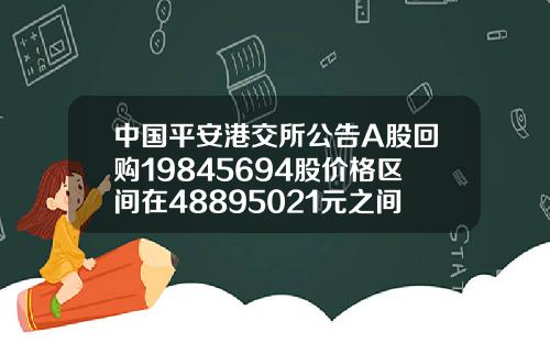 中国平安港交所公告A股回购19845694股价格区间在48895021元之间总计花费982亿元.