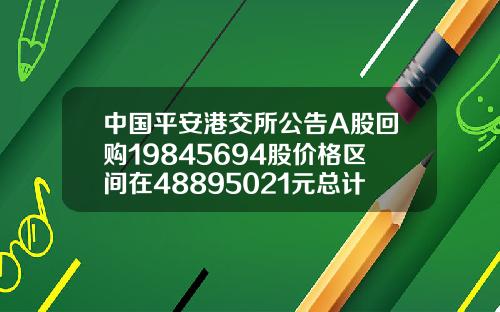 中国平安港交所公告A股回购19845694股价格区间在48895021元总计花费982亿元.