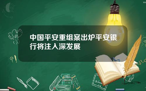 中国平安重组案出炉平安银行将注入深发展
