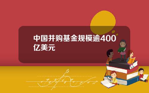 中国并购基金规模逾400亿美元