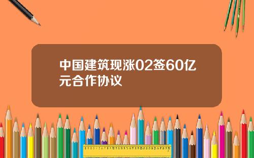 中国建筑现涨02签60亿元合作协议