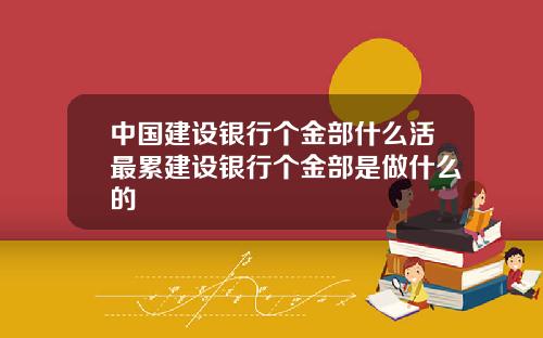中国建设银行个金部什么活最累建设银行个金部是做什么的