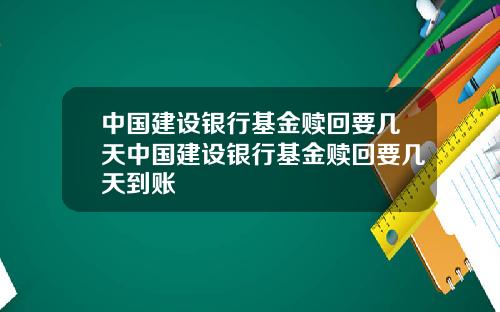 中国建设银行基金赎回要几天中国建设银行基金赎回要几天到账
