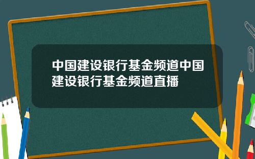 中国建设银行基金频道中国建设银行基金频道直播