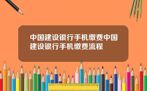 中国建设银行手机缴费中国建设银行手机缴费流程
