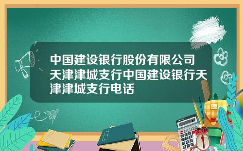 中国建设银行股份有限公司天津津城支行中国建设银行天津津城支行电话