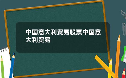 中国意大利贸易股票中国意大利贸易