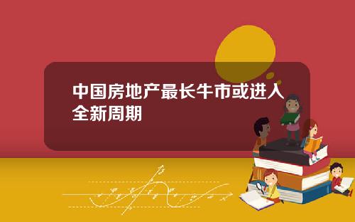 中国房地产最长牛市或进入全新周期