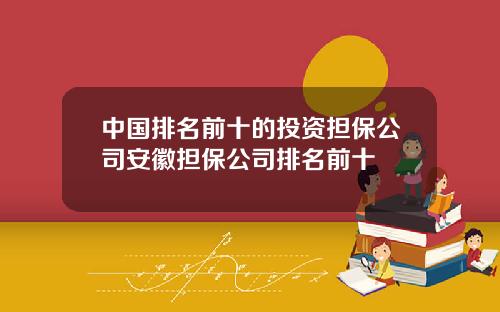 中国排名前十的投资担保公司安徽担保公司排名前十