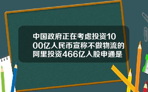 中国政府正在考虑投资1000亿人民币宣称不做物流的阿里投资466亿入股申通是为了什么