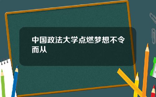 中国政法大学点燃梦想不令而从